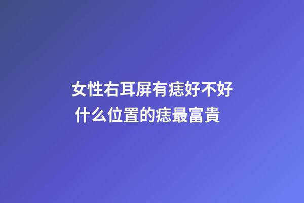 女性右耳屏有痣好不好 什么位置的痣最富貴